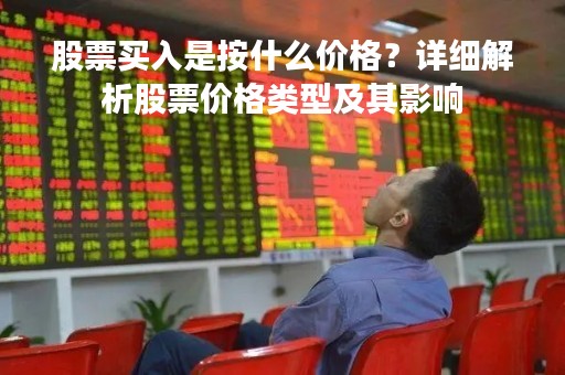 股票买入是按什么价格？详细解析股票价格类型及其影响