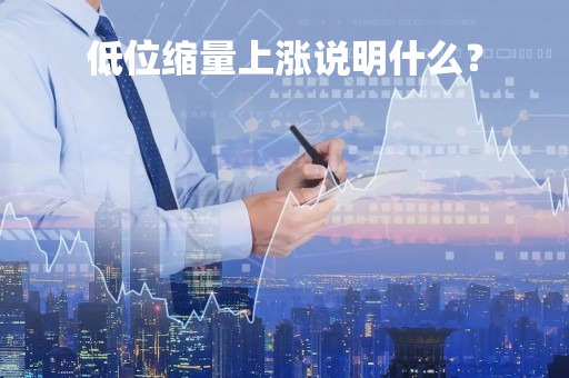 低位缩量上涨说明什么？