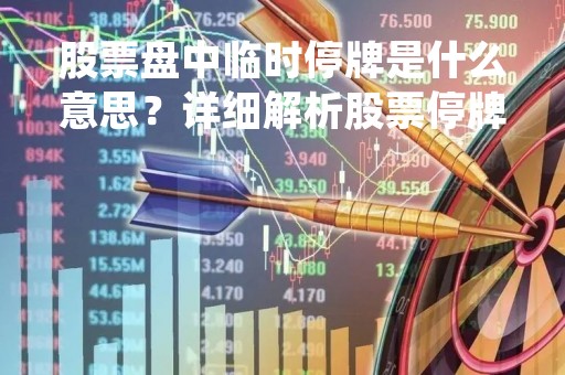 股票盘中临时停牌是什么意思？详细解析股票停牌的原因和影响