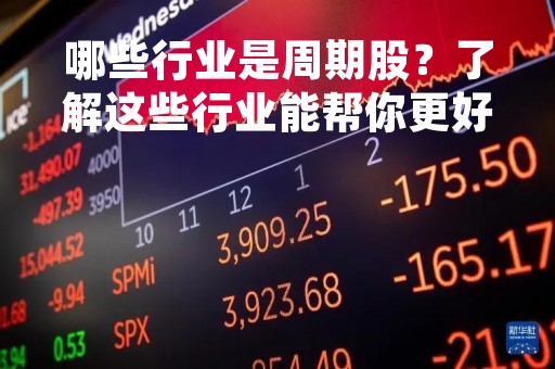 哪些行业是周期股？了解这些行业能帮你更好地投资