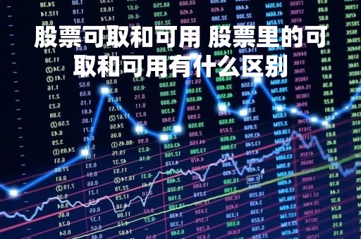 股票可取和可用 股票里的可取和可用有什么区别