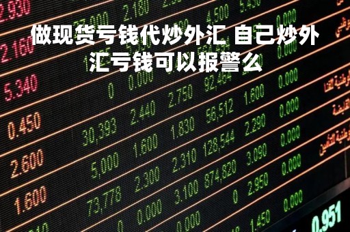 做现货亏钱代炒外汇 自己炒外汇亏钱可以报警么