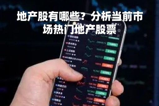 地产股有哪些？分析当前市场热门地产股票