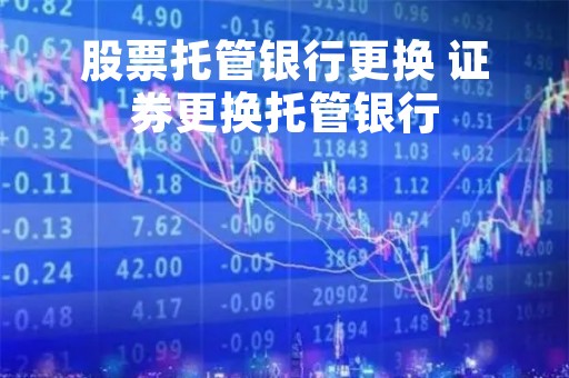 股票托管银行更换 证券更换托管银行