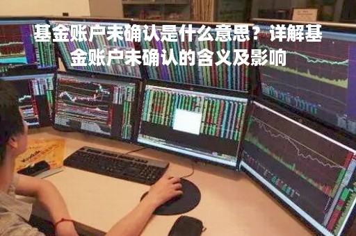 基金账户未确认是什么意思？详解基金账户未确认的含义及影响