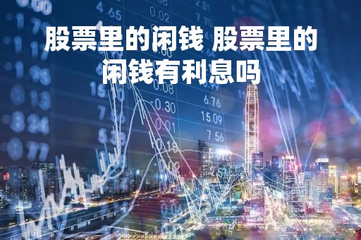 股票里的闲钱 股票里的闲钱有利息吗