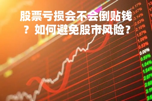 股票亏损会不会倒贴钱？如何避免股市风险？
