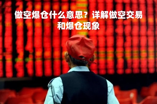 做空爆仓什么意思？详解做空交易和爆仓现象