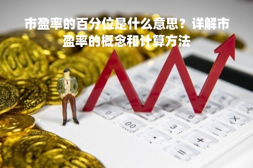 市盈率的百分位是什么意思？详解市盈率的概念和计算方法