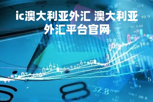 ic澳大利亚外汇 澳大利亚外汇平台官网