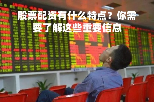 股票配资有什么特点？你需要了解这些重要信息