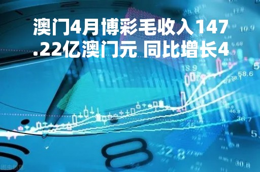 澳门4月博彩毛收入147.22亿澳门元 同比增长449.9%