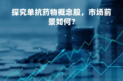 探究单抗药物概念股，市场前景如何？