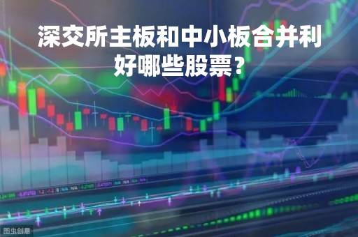 深交所主板和中小板合并利好哪些股票？