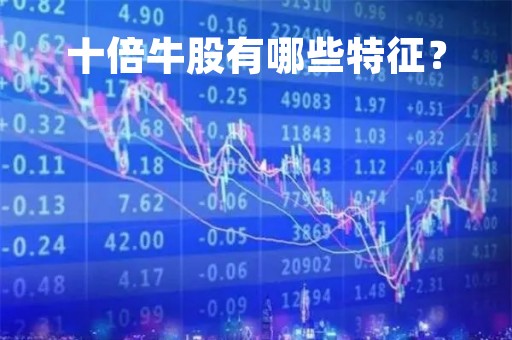 十倍牛股有哪些特征？