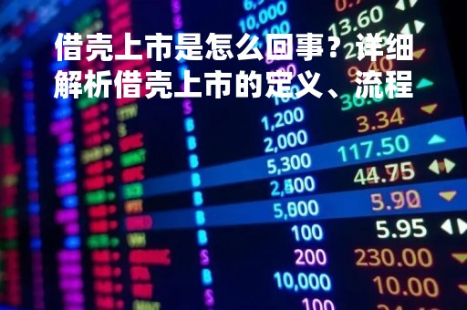 借壳上市是怎么回事？详细解析借壳上市的定义、流程和影响
