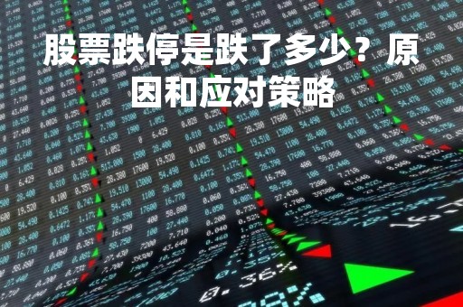 股票跌停是跌了多少？原因和应对策略