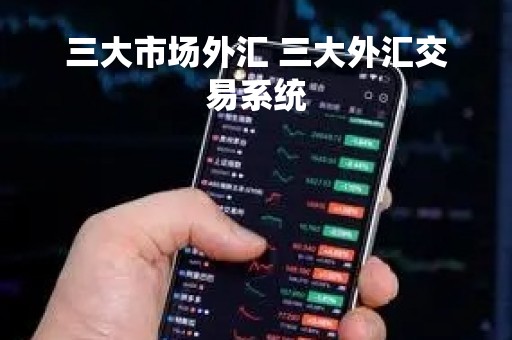 三大市场外汇 三大外汇交易系统
