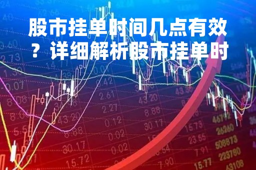 股市挂单时间几点有效？详细解析股市挂单时间规定