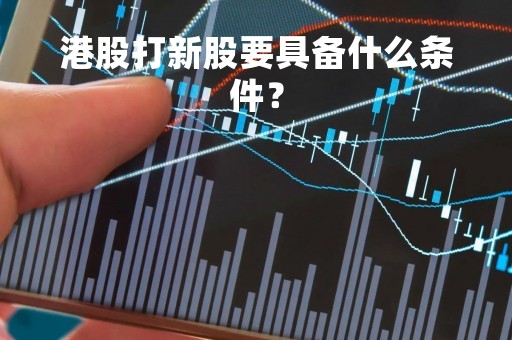 港股打新股要具备什么条件？