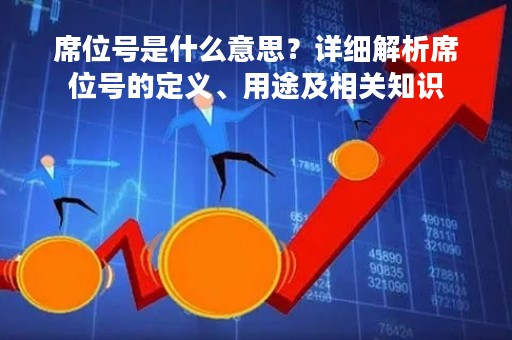席位号是什么意思？详细解析席位号的定义、用途及相关知识