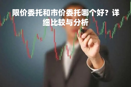 限价委托和市价委托哪个好？详细比较与分析