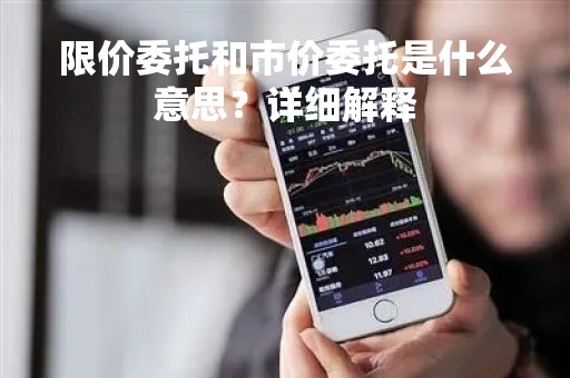 限价委托和市价委托是什么意思？详细解释