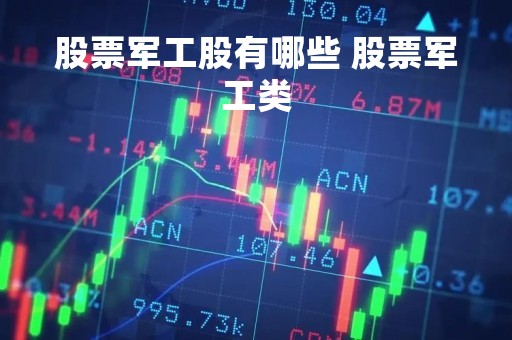 股票军工股有哪些 股票军工类