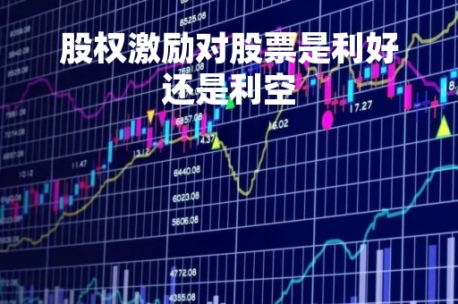 股权激励对股票是利好还是利空