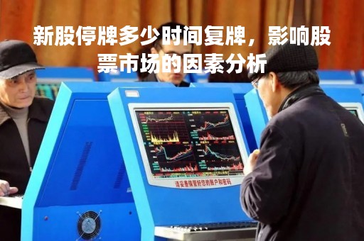 新股停牌多少时间复牌，影响股票市场的因素分析