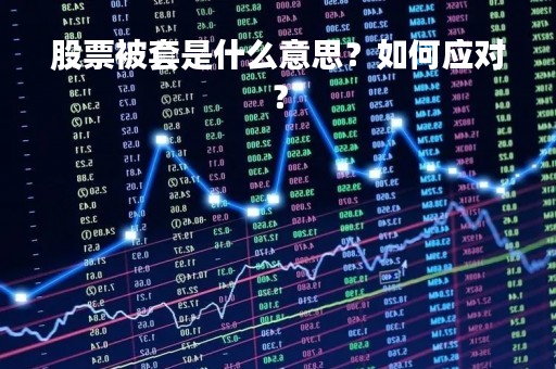 股票被套是什么意思？如何应对？