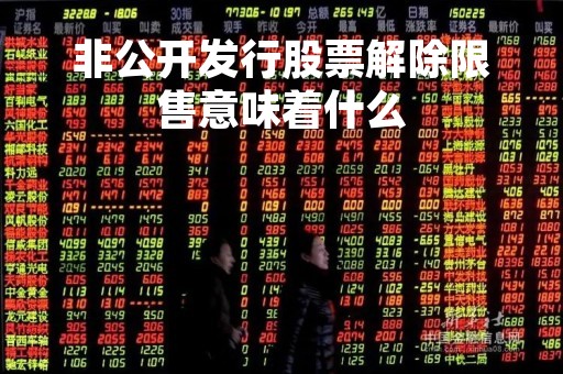 非公开发行股票解除限售意味着什么