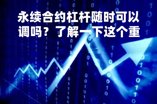 永续合约杠杆随时可以调吗?了解一下这个重要的交易机制 永续合约杠杆随时可以调吗?了解一下这个重要的交易机制