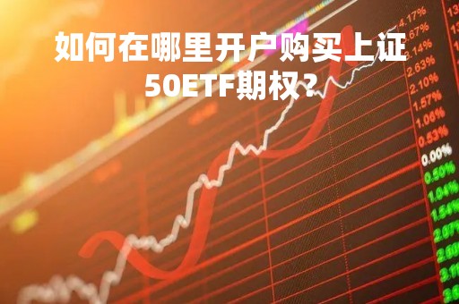 如何在哪里开户购买上证50ETF期权？