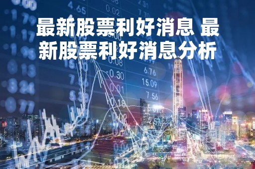 最新股票利好消息 最新股票利好消息分析