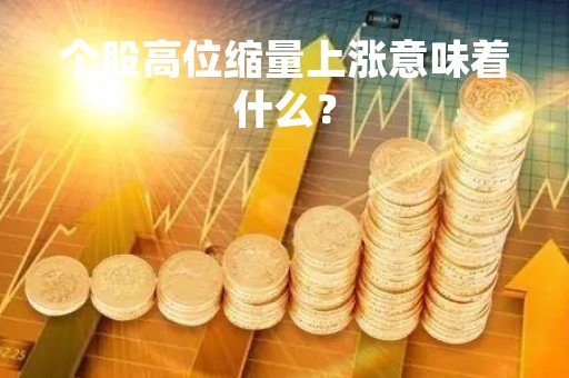个股高位缩量上涨意味着什么?