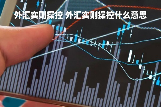 外汇实则操控 外汇实则操控什么意思