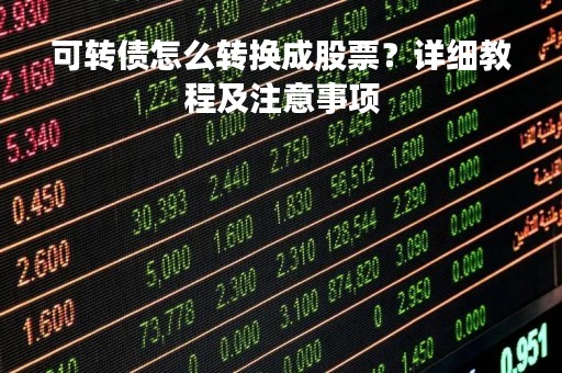可转债怎么转换成股票？详细教程及注意事项