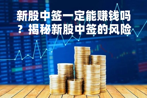 新股中签一定能赚钱吗？揭秘新股中签的风险和机会