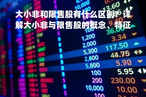 大小非和限售股有什么区别？详解大小非与限售股的概念、特征和影响
