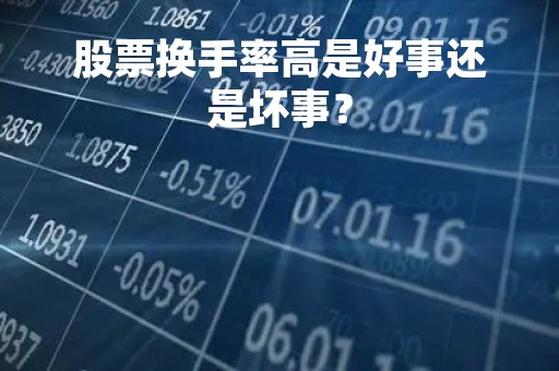 股票换手率高是好事还是坏事？