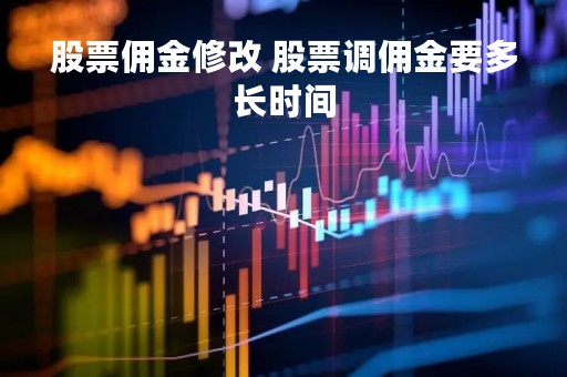 股票佣金修改 股票调佣金要多长时间