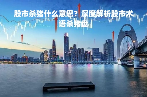 股市杀猪什么意思？深度解析股市术语杀猪盘