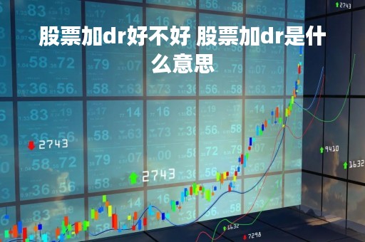 股票加dr好不好 股票加dr是什么意思