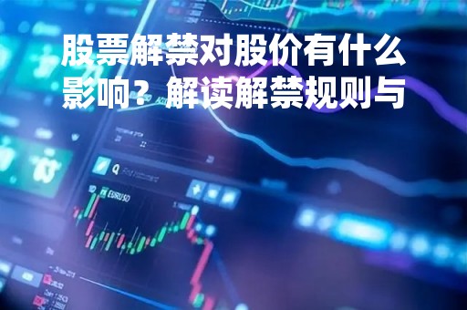 股票解禁对股价有什么影响？解读解禁规则与市场反应