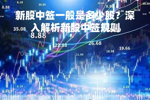 新股中签一般是多少股？深入解析新股中签规则