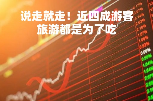 说走就走！近四成游客旅游都是为了吃