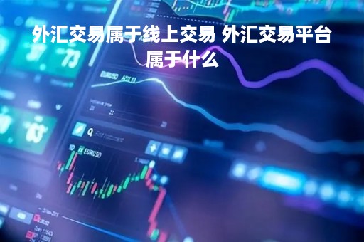 外汇交易属于线上交易 外汇交易平台属于什么