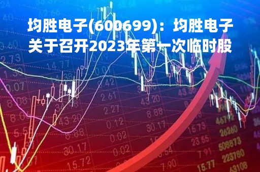 均胜电子(600699)：均胜电子关于召开2023年第一次临时股东大会，审议2项议案