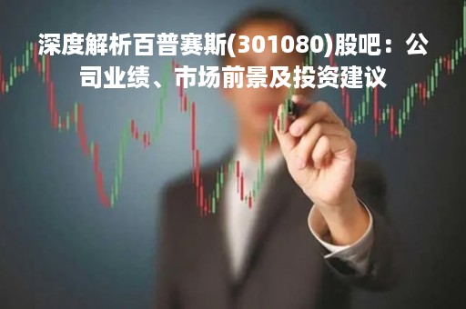 深度解析百普赛斯(301080)股吧:公司业绩、市场前景及投资建议